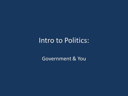 Intro to Politics: Government & You. The Necessity of Gov’t If men were angels, no government would be necessary. If angels were to govern men, neither.