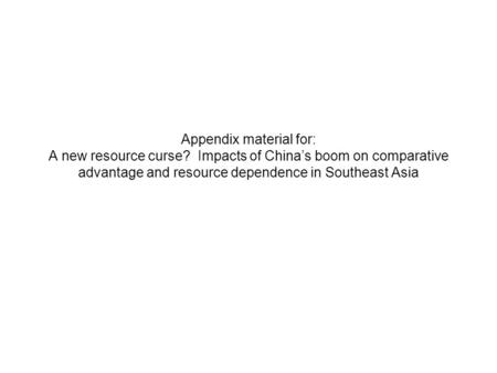 Appendix material for: A new resource curse? Impacts of China’s boom on comparative advantage and resource dependence in Southeast Asia.