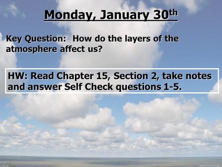 Monday, January 30th Key Question: 	How do the layers of the atmosphere affect us? HW: Read Chapter 15, Section 2, take notes and answer Self Check questions.