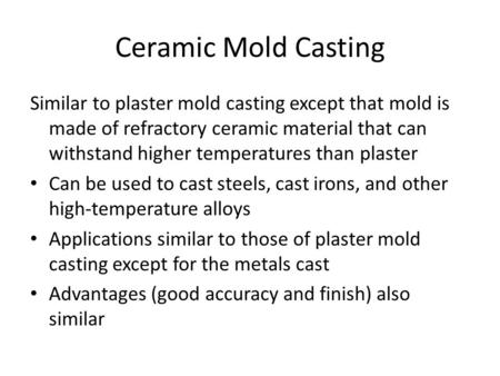 Ceramic Mold Casting Similar to plaster mold casting except that mold is made of refractory ceramic material that can withstand higher temperatures than.