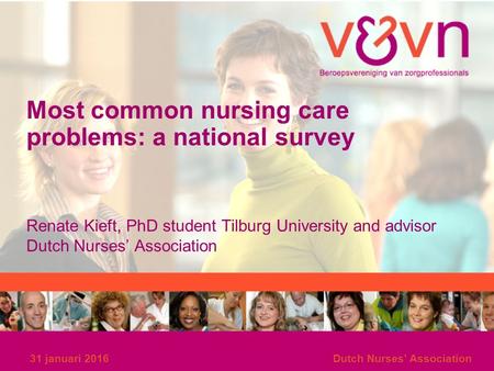 Most common nursing care problems: a national survey Renate Kieft, PhD student Tilburg University and advisor Dutch Nurses’ Association 31 januari 2016Dutch.