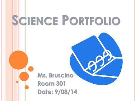 S CIENCE P ORTFOLIO Ms. Bruscino Room 301 Date: 9/08/14.