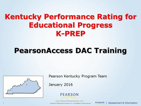 1 Pearson Kentucky Program Team January 2016 www.PearsonAssessments.com Kentucky Performance Rating for Educational Progress K-PREP PearsonAccess DAC Training.