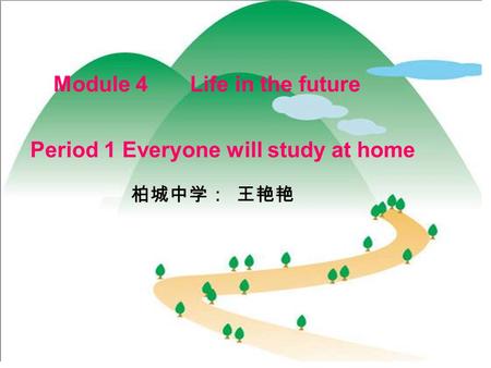 Module 4 Life in the future Period 1 Everyone will study at home 柏城中学： 王艳艳.