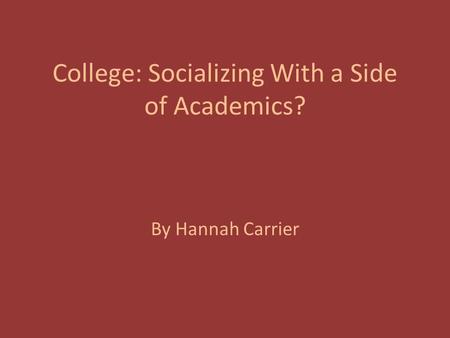 College: Socializing With a Side of Academics? By Hannah Carrier.