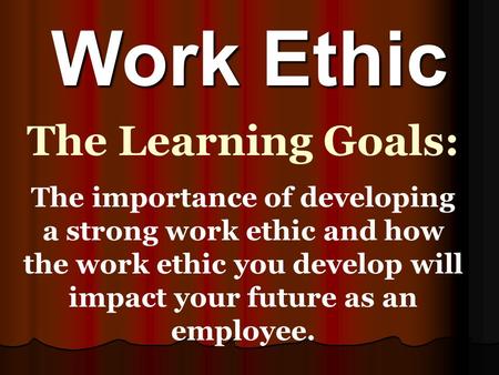 Work Ethic The Learning Goals:
