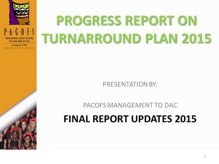 PROGRESS REPORT ON TURNARROUND PLAN 2015 PRESENTATION BY: PACOFS MANAGEMENT TO DAC FINAL REPORT UPDATES 2015 1.