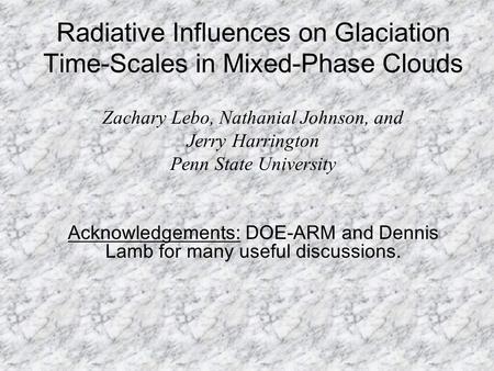 Radiative Influences on Glaciation Time-Scales in Mixed-Phase Clouds Zachary Lebo, Nathanial Johnson, and Jerry Harrington Penn State University Acknowledgements: