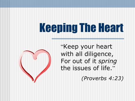Keeping The Heart “ Keep your heart with all diligence, For out of it spring the issues of life. ” (Proverbs 4:23)