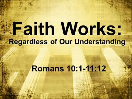 Faith Works: Regardless of Our Understanding Romans 10:1-11:12.