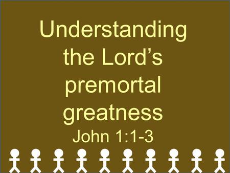 Understanding the Lord’s premortal greatness John 1:1-3.