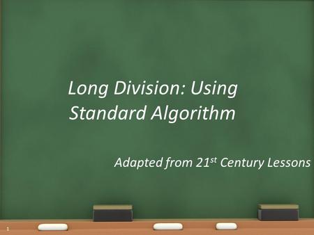 Long Division: Using Standard Algorithm Adapted from 21 st Century Lessons 1.
