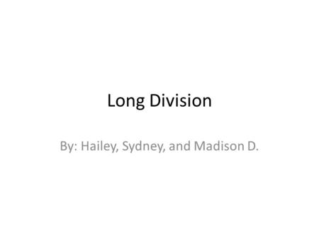 Long Division By: Hailey, Sydney, and Madison D..