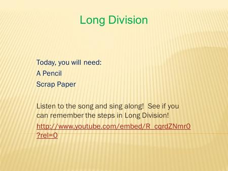 Long Division Today, you will need: A Pencil Scrap Paper Listen to the song and sing along! See if you can remember the steps in Long Division!