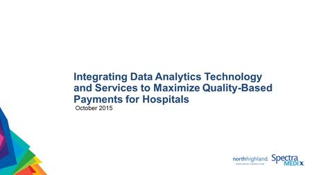 Integrating Data Analytics Technology and Services to Maximize Quality-Based Payments for Hospitals October 2015.
