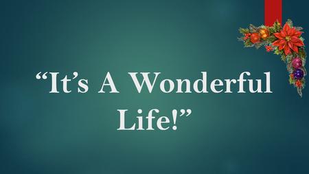 “It’s A Wonderful Life!”. Text:Luke 2:21-38 It's A Wonderful Life