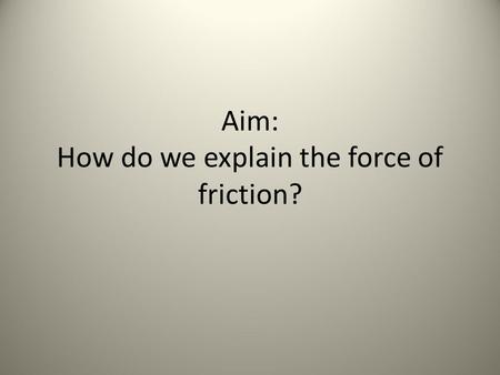 Aim: How do we explain the force of friction?. Visualizing Friction.