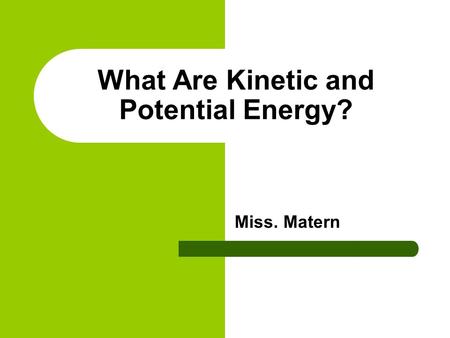 What Are Kinetic and Potential Energy? Miss. Matern.