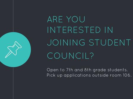 ARE YOU INTERESTED IN JOINING STUDENT COUNCIL? Open to 7th and 8th grade students. Pick up applications outside room 106.