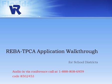REBA-TPCA Application Walkthrough for School Districts Audio is via conference call at 1-888-808-6959 code 8502453.