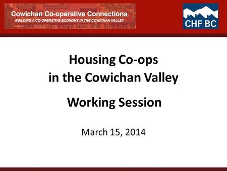 Housing Co-ops in the Cowichan Valley March 15, 2014 Working Session.