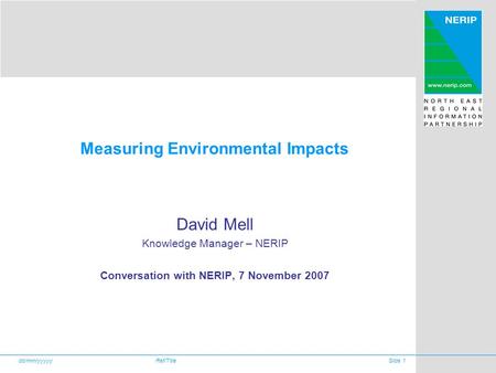 Dd/mm/yyyyyRef/TitleSlide 1 Measuring Environmental Impacts David Mell Knowledge Manager – NERIP Conversation with NERIP, 7 November 2007.