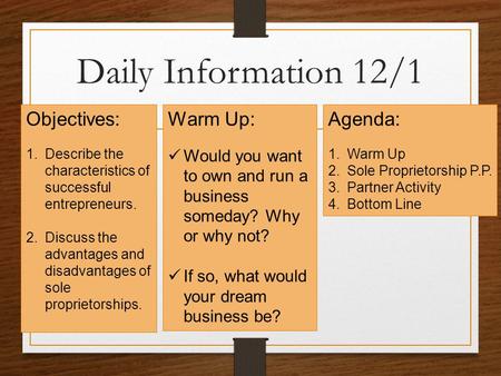 Daily Information 12/1 Objectives: 1.Describe the characteristics of successful entrepreneurs. 2.Discuss the advantages and disadvantages of sole proprietorships.