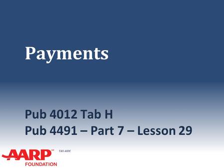 TAX-AIDE Payments Pub 4012 Tab H Pub 4491 – Part 7 – Lesson 29.