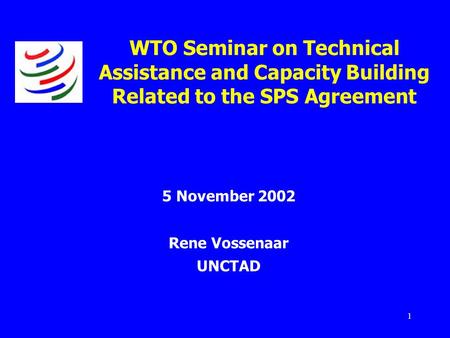 1 WTO Seminar on Technical Assistance and Capacity Building Related to the SPS Agreement 5 November 2002 Rene Vossenaar UNCTAD.