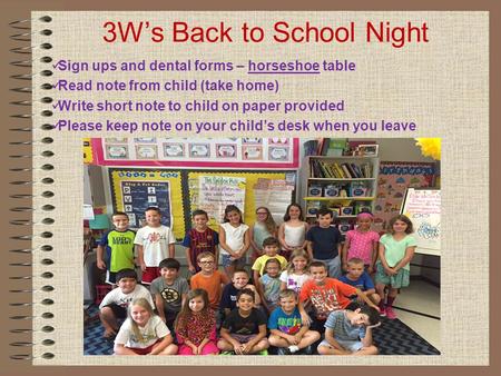 3W’s Back to School Night Sign ups and dental forms – horseshoe table Read note from child (take home) Write short note to child on paper provided Please.