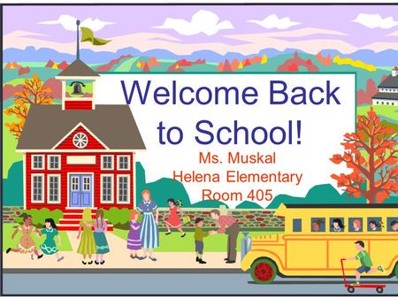 Welcome Back to School! Ms. Muskal Helena Elementary Room 405.