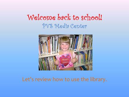 Welcome back to school! PVS Media Center Let’s review how to use the library.