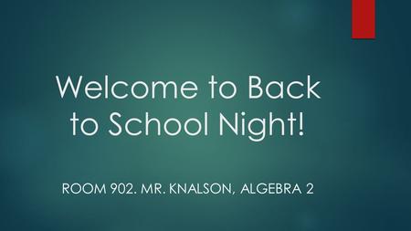 Welcome to Back to School Night! ROOM 902. MR. KNALSON, ALGEBRA 2.