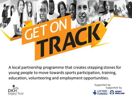 Get on Track Supported by A local partnership programme that creates stepping stones for young people to move towards sports participation, training, education,