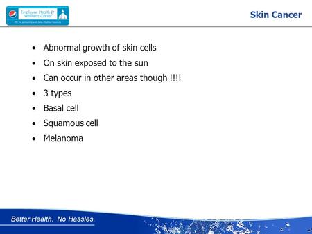 Better Health. No Hassles. Skin Cancer Abnormal growth of skin cells On skin exposed to the sun Can occur in other areas though !!!! 3 types Basal cell.