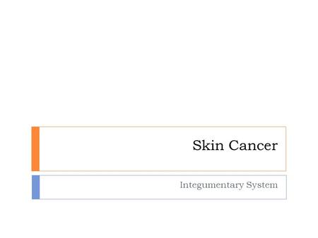 Skin Cancer Integumentary System. Skin cancer  most common type of cancer  most often associated with UV radiation  most often on face, neck, hands.