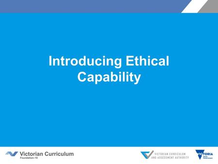 Introducing Ethical Capability. Victorian Curriculum F–10 Released in September 2015 as a central component of the Education State Provides a stable foundation.