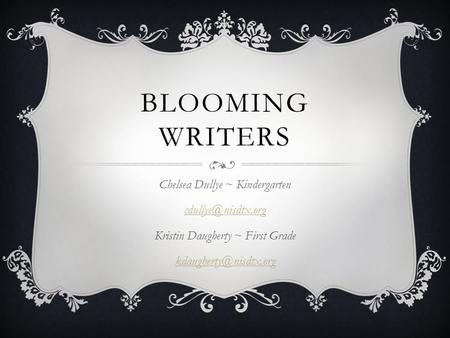 BLOOMING WRITERS Chelsea Dullye ~ Kindergarten Kristin Daugherty ~ First Grade