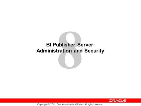 8 Copyright © 2011, Oracle and/or its affiliates. All rights reserved. BI Publisher Server: Administration and Security.