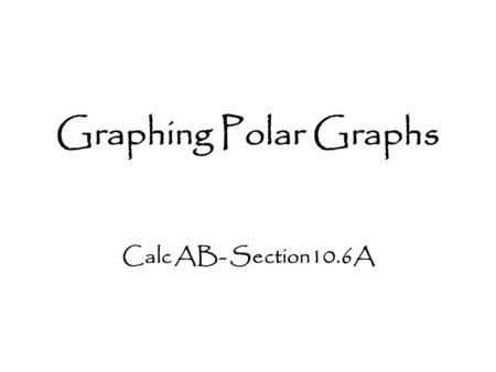 Graphing Polar Graphs Calc AB- Section10.6A. Symmetry Tests for Polar Graphs 1.Symmetry about the x -axis: If the point lies on the graph, the point ________.