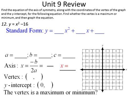 Unit 9 Review Find the equation of the axis of symmetry, along with the coordinates of the vertex of the graph and the y-intercept, for the following equation.