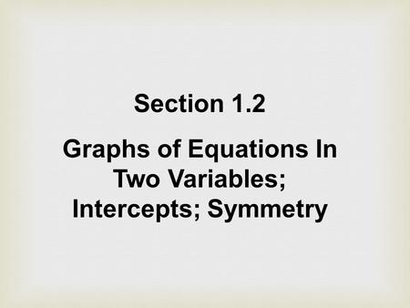Section 1.2 Graphs of Equations In Two Variables; Intercepts; Symmetry.