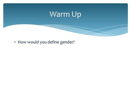  How would you define gender? Warm Up.  IDENTITY- physical makeup to which an individually biologically belong  ROLE- set of behaviors that society.