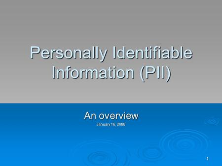 1 Personally Identifiable Information (PII) An overview January 16, 2008.