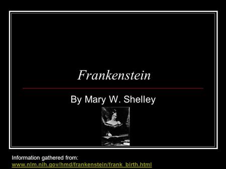 Frankenstein By Mary W. Shelley Information gathered from: www.nlm.nih.gov/hmd/frankenstein/frank_birth.html www.nlm.nih.gov/hmd/frankenstein/frank_birth.html.