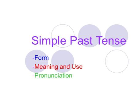 Simple Past Tense -Form -Meaning and Use -Pronunciation.