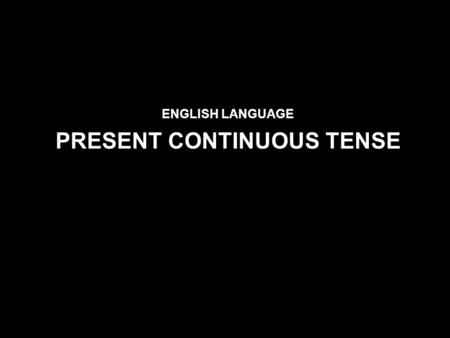 ENGLISH LANGUAGE PRESENT CONTINUOUS TENSE. Use PRESENT SIMPLE TENSE We use present simple to express: An action which is repeated or usual: I go to school.