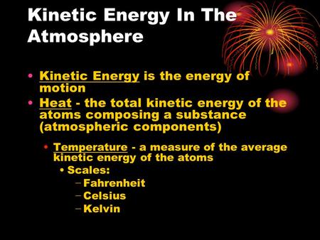 Kinetic Energy In The Atmosphere Kinetic Energy is the energy of motion Heat - the total kinetic energy of the atoms composing a substance (atmospheric.