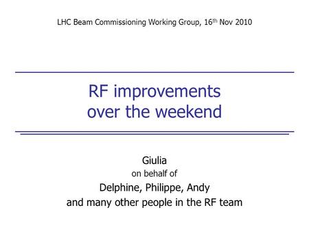 RF improvements over the weekend Giulia on behalf of Delphine, Philippe, Andy and many other people in the RF team LHC Beam Commissioning Working Group,