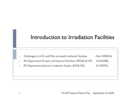 Introduction to Irradiation Facilities 1. Challenges at LHC and Why we need Irradiation Facilities (Mar CAPEANS) 2. PH Department Proton and Neutron Facilities.